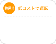 特徴3　低コストで運転